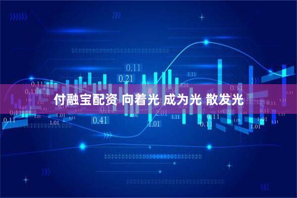 付融宝配资 向着光 成为光 散发光