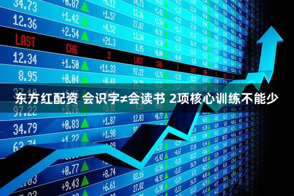 东方红配资 会识字≠会读书 2项核心训练不能少