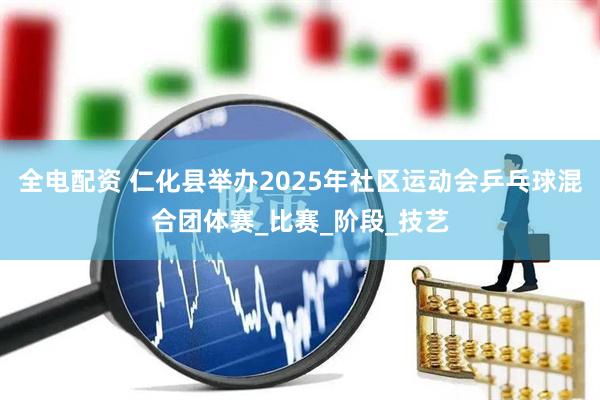 全电配资 仁化县举办2025年社区运动会乒乓球混合团体赛_比赛_阶段_技艺