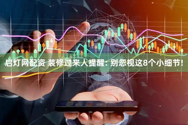 启灯网配资 装修过来人提醒: 别忽视这8个小细节!