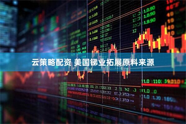 云策略配资 美国锑业拓展原料来源