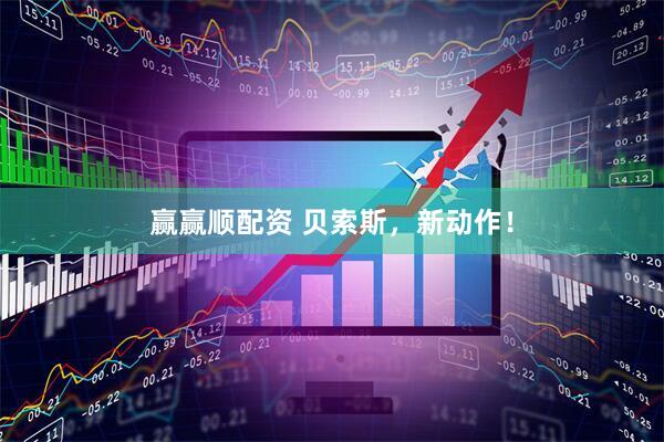 赢赢顺配资 贝索斯，新动作！