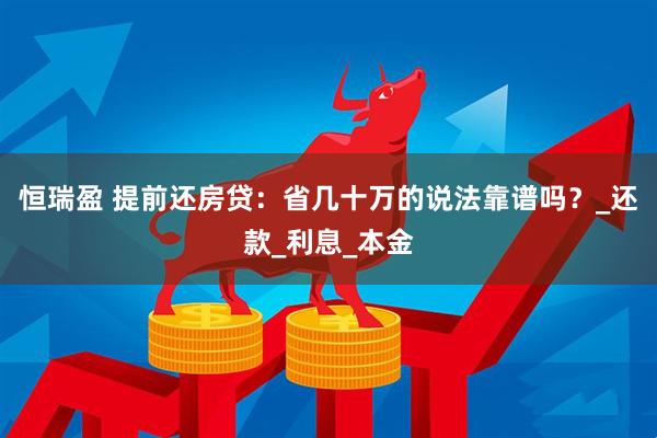 恒瑞盈 提前还房贷：省几十万的说法靠谱吗？_还款_利息_本金
