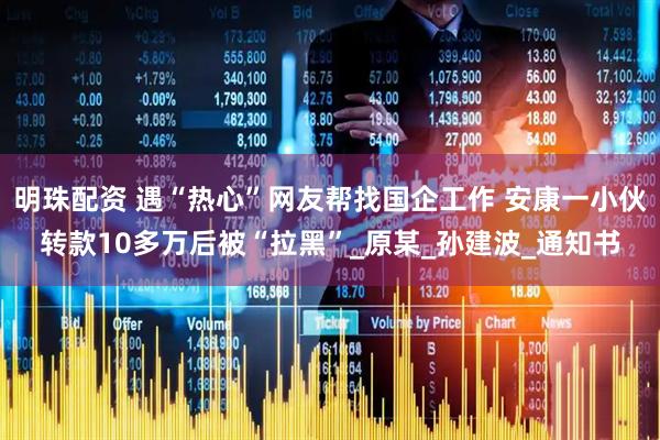 明珠配资 遇“热心”网友帮找国企工作 安康一小伙转款10多万后被“拉黑”_原某_孙建波_通知书