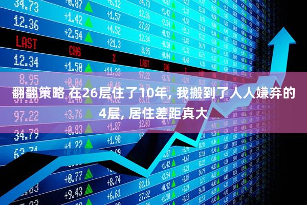翻翻策略 在26层住了10年, 我搬到了人人嫌弃的4层, 居住差距真大