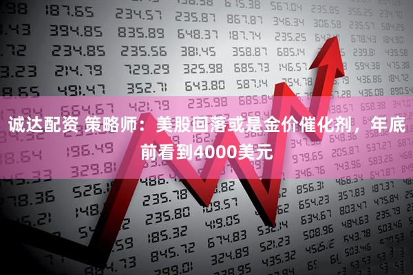 诚达配资 策略师：美股回落或是金价催化剂，年底前看到4000美元
