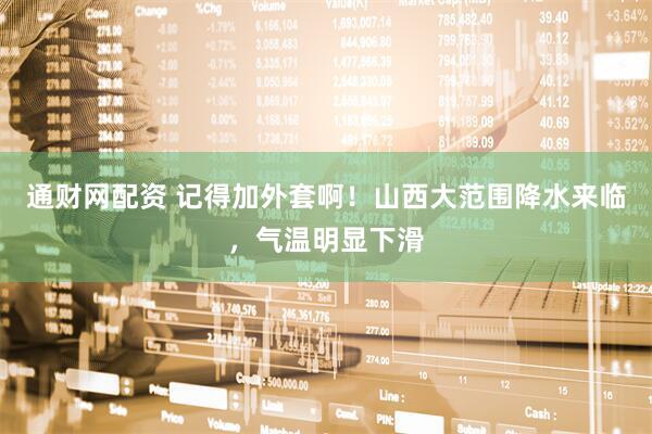 通财网配资 记得加外套啊！山西大范围降水来临，气温明显下滑
