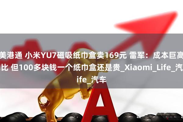 美港通 小米YU7磁吸纸巾盒卖169元 雷军：成本巨高无比 但100多块钱一个纸巾盒还是贵_Xiaomi_Life_汽车
