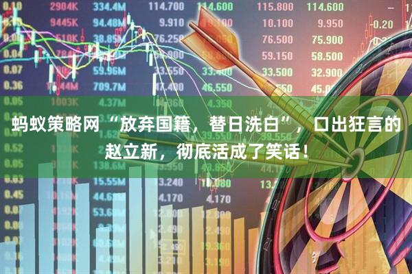 蚂蚁策略网 “放弃国籍，替日洗白”，口出狂言的赵立新，彻底活成了笑话！