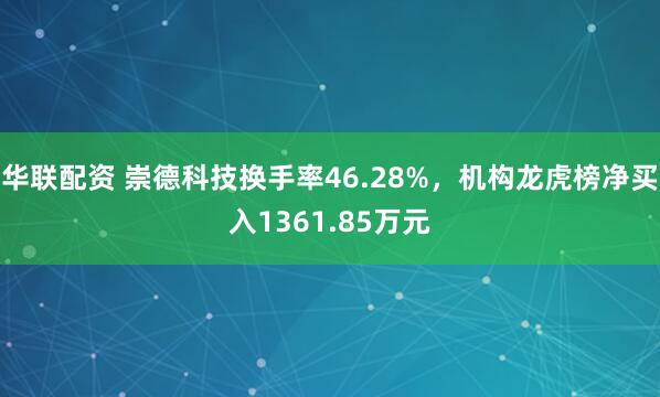 华联配资 崇德科技换手率46.28%，机构龙虎榜净买入1361.85万元