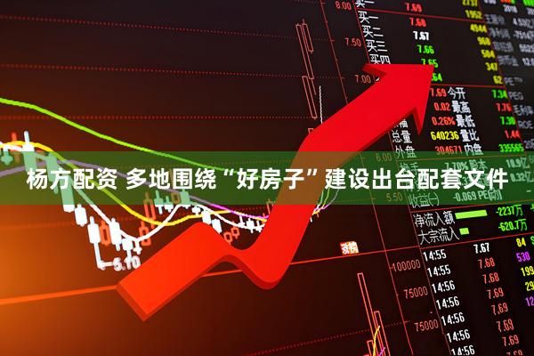 杨方配资 多地围绕“好房子”建设出台配套文件