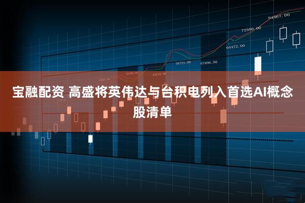 宝融配资 高盛将英伟达与台积电列入首选AI概念股清单