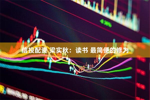 信投配资 梁实秋：读书 最简便的修为